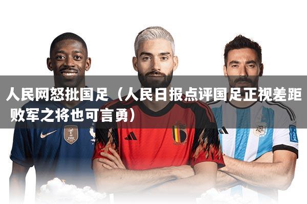 人民网怒批国足（人民日报点评国足正视差距 败军之将也可言勇）
