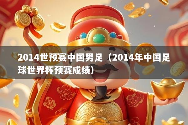 2014世预赛中国男足（2014年中国足球世界杯预赛成绩）