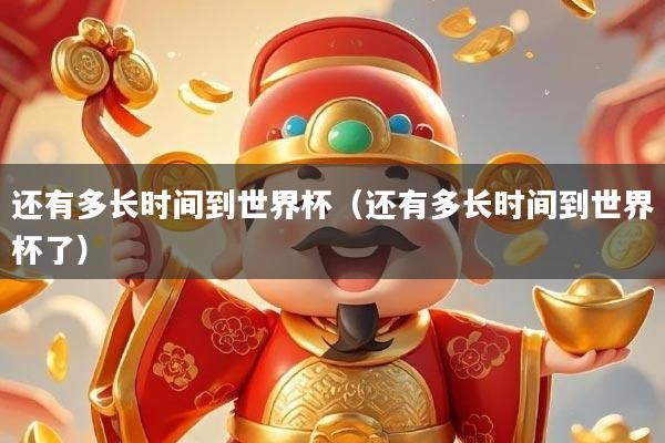 还有多长时间到世界杯（还有多长时间到世界杯了）
