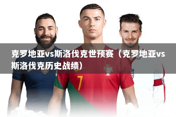 克罗地亚vs斯洛伐克世预赛（克罗地亚vs斯洛伐克历史战绩）